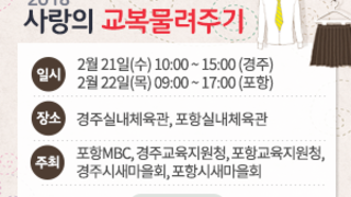 2018 사랑의 교복물려주기, 일시: -2월 21일(수) 10:00 ~ 15:00 (경주) -2월 22일(목) 09:00 ~ 17:00 (포항), 장소:경주실내체육관, 포항실내체육관, 주최:포항MBC, 경주교육지원청, 포항교육지원청, 경주시새마을회, 포항시새마을회, 자세히보기