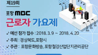 제19회 포항MBC근로자가요제, 예선 참가 접수 : 2018. 3. 9 ～ 2018. 4. 20,  주최 : 경상북도,포항시, 주관 :  포항문화방송, 포항철강산업단지관리공단,    자세히보기