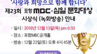 제23회 포항MBC 삼일문화대상 시상식(녹화방송)안내 - 일시 : 2018년 12월 13일(목) pm 6:50 - 장소 : 포항MBC공개홀 - 방송 : 12월 22일(토) 오후 4시 45분  자세히보기