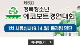 제6회 경북청소년에코보트경연대회 - 1차 서류심사 통과팀 명단,  자세히보기