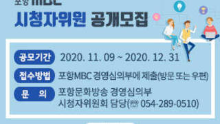 포항MBC 시청자위원 공개 모집 -공모기간 : 2020. 11. 09 ~ 2020. 12. 31 -접수방법 : 포항MBC 경영심의부에 제출(방문 또는 우편) -문의 : 포항문화방송 경영심의부 시청자위원회 담당(☏ 054-289-0510), 자세히보기