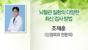 뇌혈관 질환의 다양한 최신 검사 방법  조재훈 신경외과/전문의
