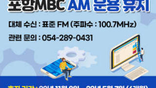 포항MBC AM 운용 휴지  휴지 기간 : 22년 11월 8일 ~ 23년 5월 7일 (6개월)  대체 수신 : 표준 FM (주파수 : 100.7MHz)  관련 문의 : 054-289-0431