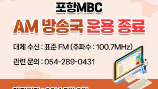 포항MBC AM 방송국 운용 종료  폐지일자 : 23년 5월 8일   대체 수신 : 표준 FM (주파수 : 100.7MHz)  관련 문의 : 054-289-0431
