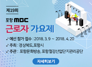 제19회 포항MBC근로자가요제, 예선 참가 접수 : 2018. 3. 9 ～ 2018. 4. 20,  주최 : 경상북도,포항시, 주관 :  포항문화방송, 포항철강산업단지관리공단,    자세히보기