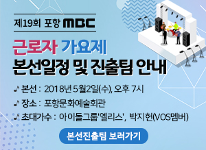 제19회 포항MBC 근로자 가요제 본선일정 및 진출팀 안내 -일시: 5월2일(수), 오후 7시 -장소: 포항문화예술회관 -초대가수: 아이돌그룹'엘리스', 박지헌(VOS멤버) 본선진출팀 보러가기