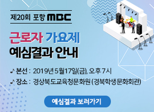 제20회 포항MBC  근로자가요제 예심결과 안내, 본선 :  2019년 5월17일(금), 오후 7시, 장소 :  경상북도교육청문화원 (경북학생문화회관), 예심결과 보러가기