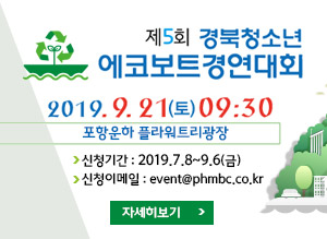 제5회 경북청소년 에코보트경연대회, 2019.9.21(토)09:30, 포항운하 플라워트리광장, 신청기간 : 2019.7.8~9.6(금), 신청이메일:event@phmbc.co.kr, 자세히보기