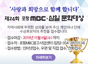 제24회 포항mbc 삼일문화대상, 지역사회에 뚜렷한 성과를 보여 주신 개인이나 단체 수상후보자의 추천을 접수합니다. - 접수마감 : 2019년 11월 6일(수) 까지 - 접수처 : 포항MBC광고사업센터 (담당: 054-289-0124) - 접수방법 : 인터넷접수, 우편 및 직접 접수, 전화접수, 자세히보기