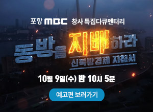 [포항 MBC 창사 특집다큐멘터리]  동방을 지배해라, 신북방경제 지침서, 10월 9일(수) 밤 10시 5분, 예고편 보러가기