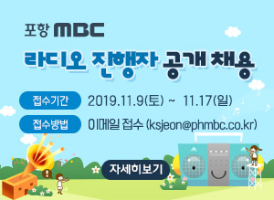 포항mbc 라디오 진행자 공개채용, 접수기간 : 2019.11.9(토) ~ 2019.11.17(일), 접수방법 : 이메일 접수 (ksjeon@phmbc.co.kr), 자세히보기