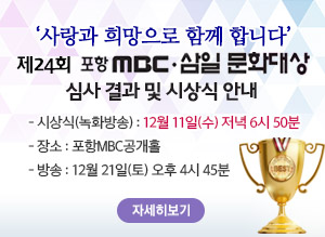 사랑과 희망으로 함께합니다. 제24회 포항MBC 삼일문화대상 심사 결과 및 시상식 안내 - 시상식(녹화방송) : 12월 11일(수) 저녁 6시 50분 - 장소 : 포항MBC공개홀 - 방송 : 12월 21일(토) 오후 4시 45분, 자세히보기