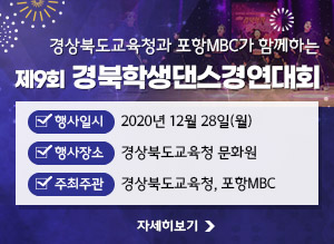 경상북도교육청과 포항MBC가 함께하는 제9회 경북학생댄스경연대회 -행사일시 : 2020년 12월 28일(월)     -행사장소 : 경상북도교육청 문화원 -주최주관 : 경상북도교육청, 포항MBC, 자세히보기