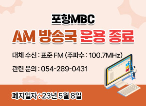 포항MBC AM 방송국 운용 종료 폐지일자 : 23년 5월 8일 대체 수신 : 표준 FM (주파수 : 100.7MHz) 관련 문의 : 054-289-0431